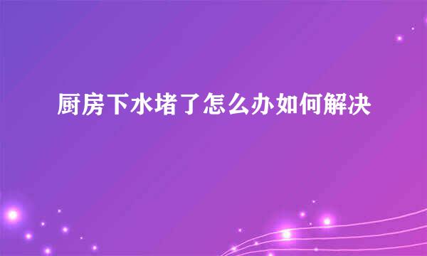 厨房下水堵了怎么办如何解决