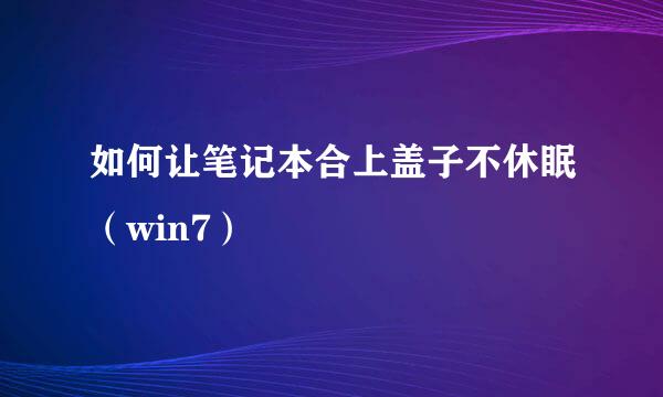 如何让笔记本合上盖子不休眠（win7）