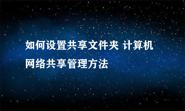如何设置共享文件夹 计算机网络共享管理方法