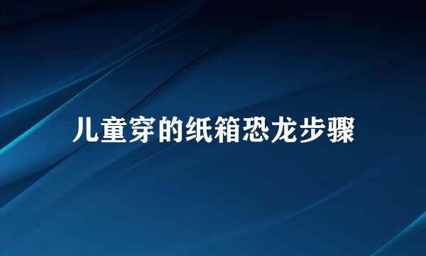儿童穿的纸箱恐龙步骤