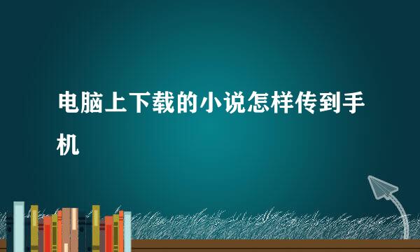 电脑上下载的小说怎样传到手机