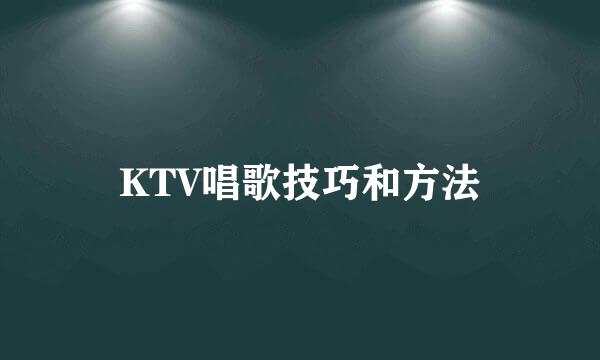 KTV唱歌技巧和方法
