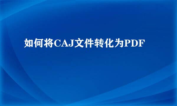 如何将CAJ文件转化为PDF