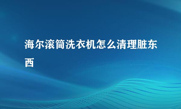 海尔滚筒洗衣机怎么清理脏东西