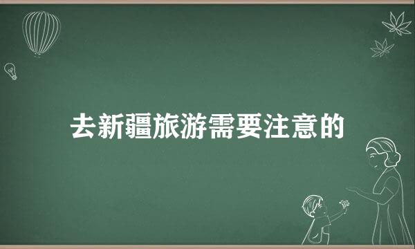 去新疆旅游需要注意的