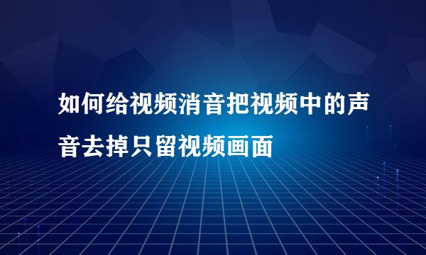 如何给视频消音把视频中的声音去掉只留视频画面