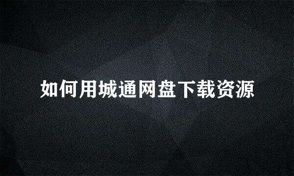 如何用城通网盘下载资源