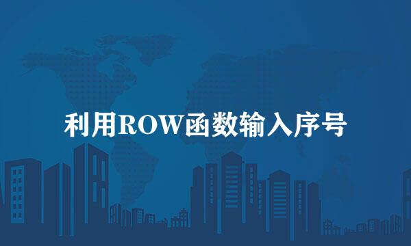 利用ROW函数输入序号