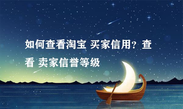 如何查看淘宝 买家信用？查看 卖家信誉等级