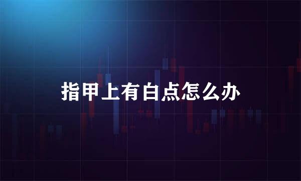 指甲上有白点怎么办