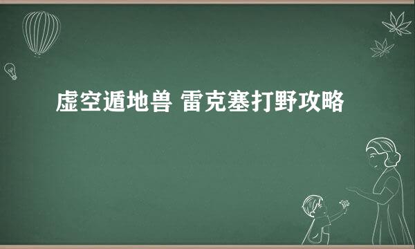 虚空遁地兽 雷克塞打野攻略