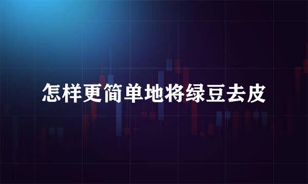怎样更简单地将绿豆去皮