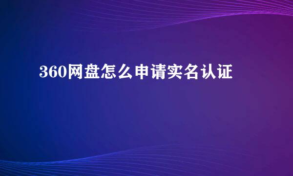 360网盘怎么申请实名认证