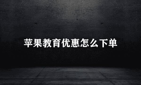 苹果教育优惠怎么下单