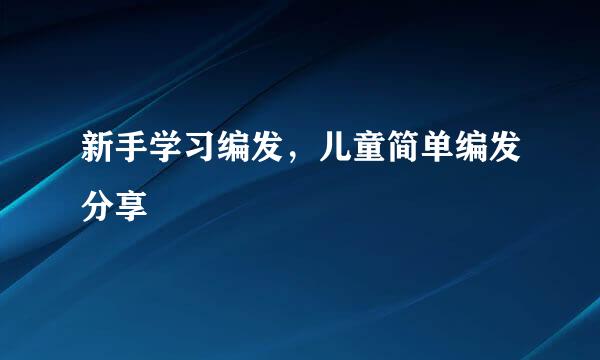 新手学习编发，儿童简单编发分享