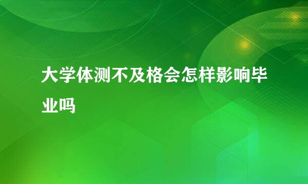 大学体测不及格会怎样影响毕业吗
