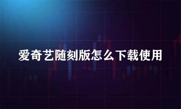 爱奇艺随刻版怎么下载使用