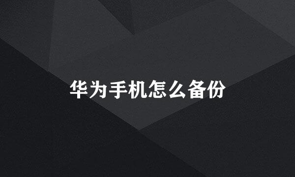 华为手机怎么备份