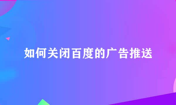 如何关闭百度的广告推送