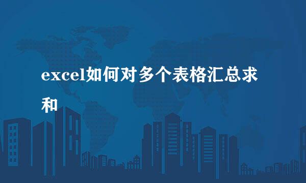excel如何对多个表格汇总求和