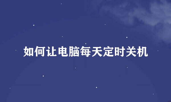 如何让电脑每天定时关机