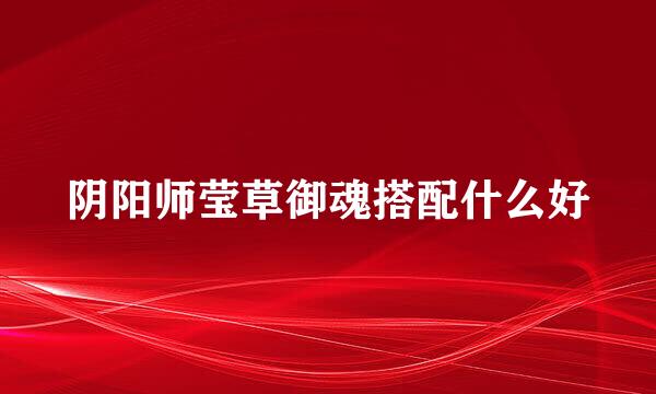 阴阳师莹草御魂搭配什么好