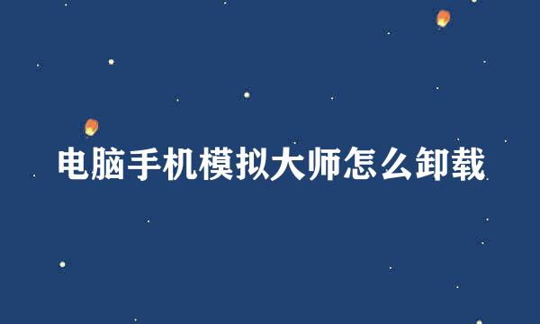 电脑手机模拟大师怎么卸载