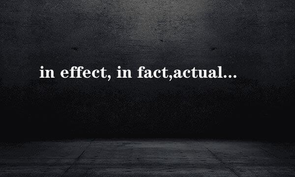 in effect, in fact,actually有什么区别