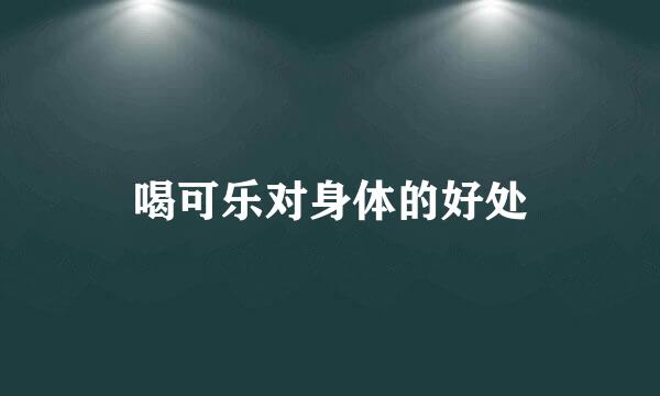 喝可乐对身体的好处