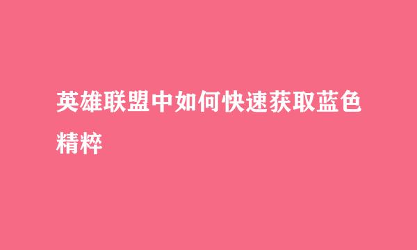 英雄联盟中如何快速获取蓝色精粹