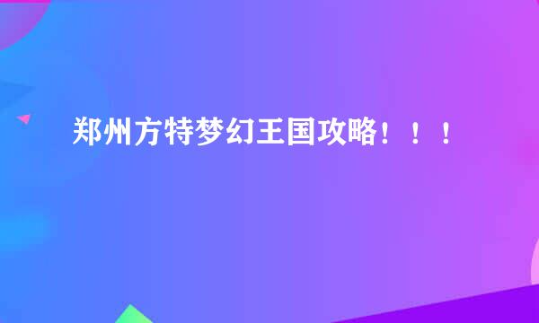 郑州方特梦幻王国攻略！！！