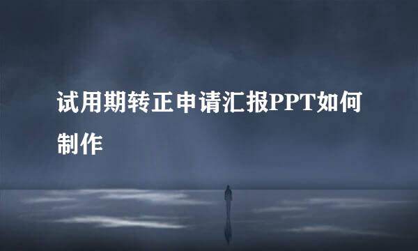 试用期转正申请汇报PPT如何制作