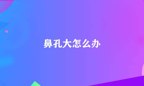 鼻孔大怎么办