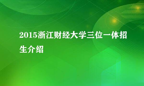 2015浙江财经大学三位一体招生介绍