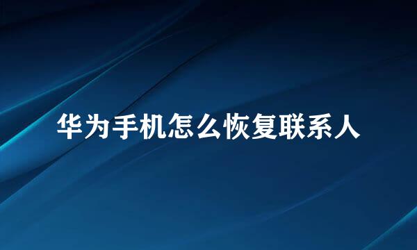 华为手机怎么恢复联系人