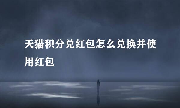 天猫积分兑红包怎么兑换并使用红包