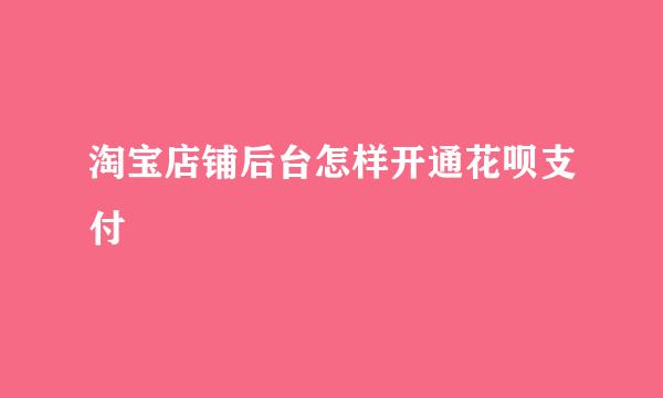 淘宝店铺后台怎样开通花呗支付