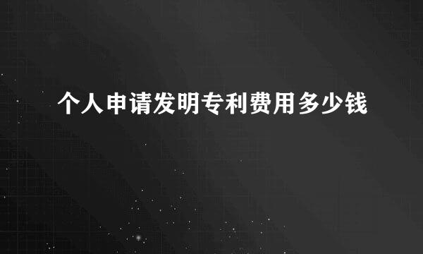 个人申请发明专利费用多少钱