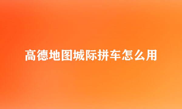 高德地图城际拼车怎么用