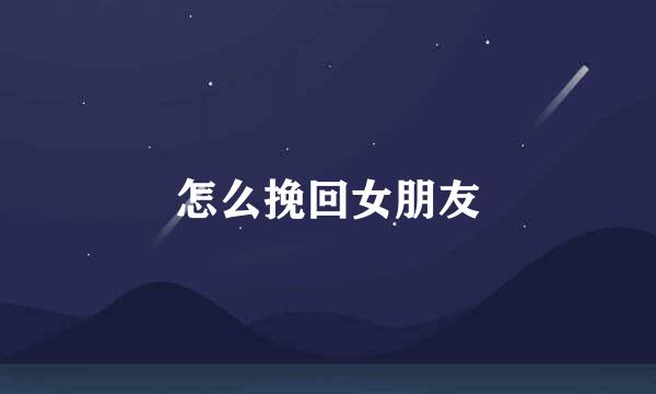 怎么挽回女朋友