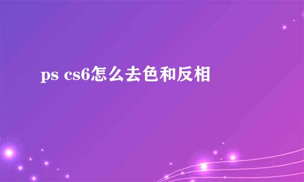 ps cs6怎么去色和反相