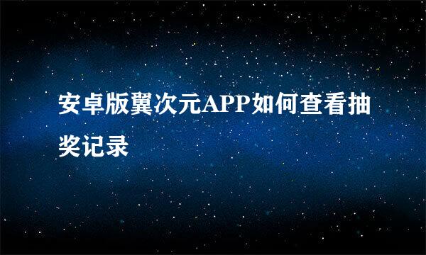 安卓版翼次元APP如何查看抽奖记录