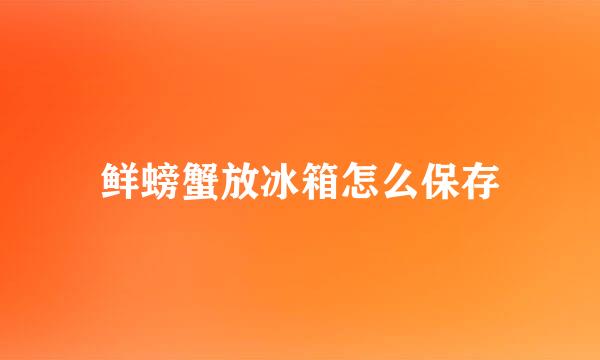 鲜螃蟹放冰箱怎么保存