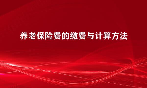 养老保险费的缴费与计算方法