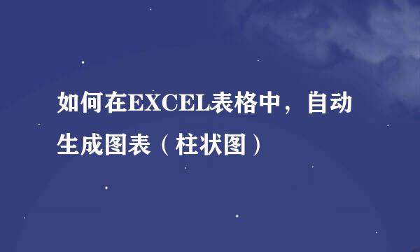 如何在EXCEL表格中，自动生成图表（柱状图）