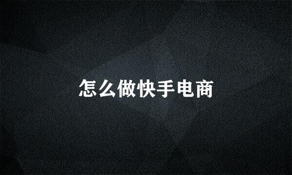 怎么做快手电商
