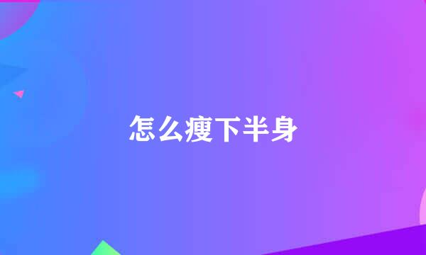 怎么瘦下半身