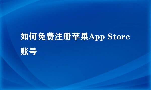 如何免费注册苹果App Store账号