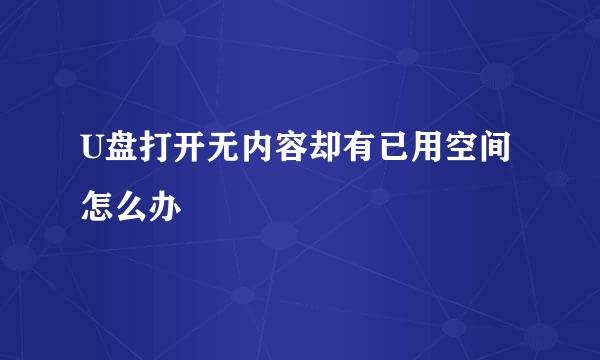 U盘打开无内容却有已用空间怎么办