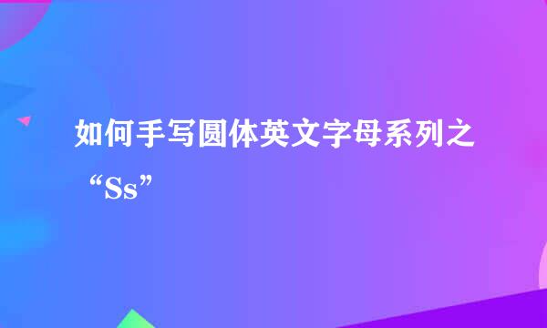 如何手写圆体英文字母系列之“Ss”